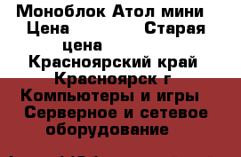 Моноблок Атол мини › Цена ­ 25 000 › Старая цена ­ 39 000 - Красноярский край, Красноярск г. Компьютеры и игры » Серверное и сетевое оборудование   